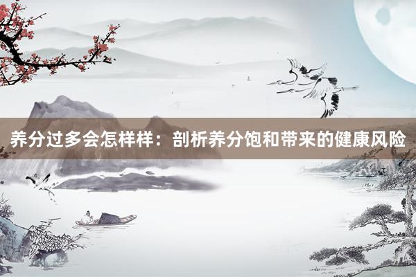 养分过多会怎样样：剖析养分饱和带来的健康风险